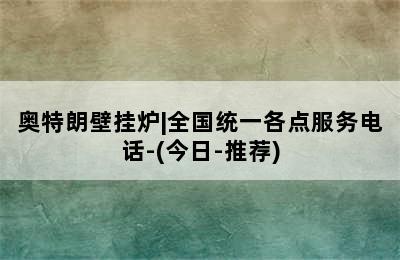 奥特朗壁挂炉|全国统一各点服务电话-(今日-推荐)